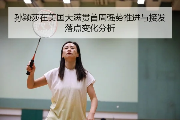 孙颖莎在美国大满贯首周强势推进与接发落点变化分析