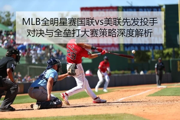 MLB全明星赛国联vs美联先发投手对决与全垒打大赛策略深度解析