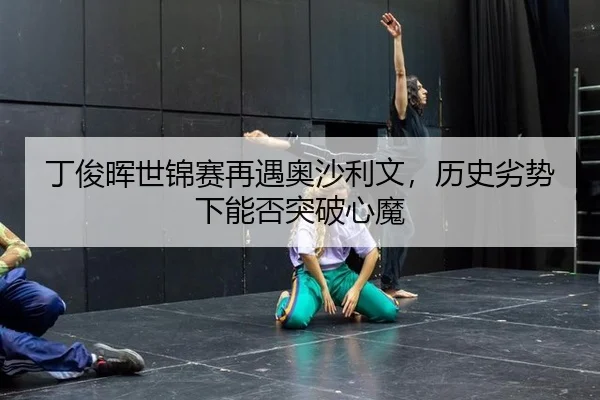 丁俊晖世锦赛再遇奥沙利文，历史劣势下能否突破心魔