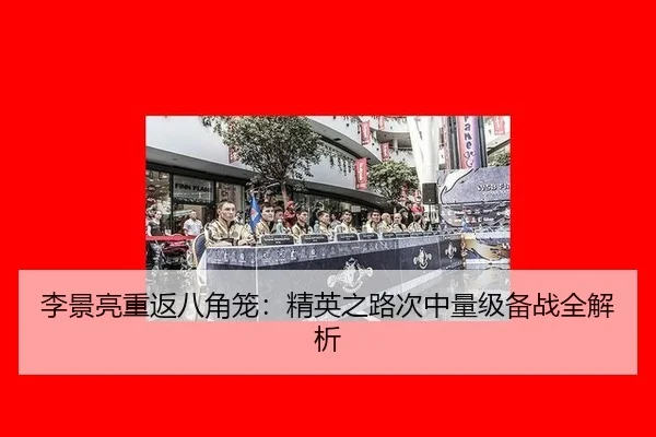 李景亮重返八角笼：精英之路次中量级备战全解析