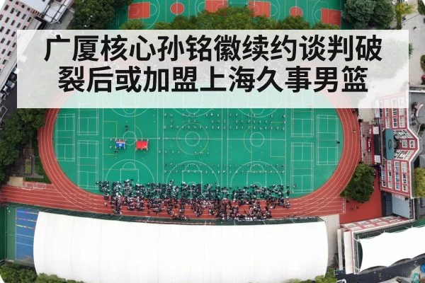 广厦核心孙铭徽续约谈判破裂后或加盟上海久事男篮