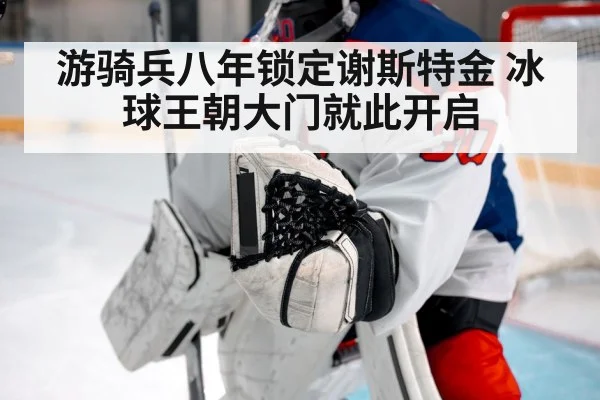 游骑兵八年锁定谢斯特金 冰球王朝大门就此开启