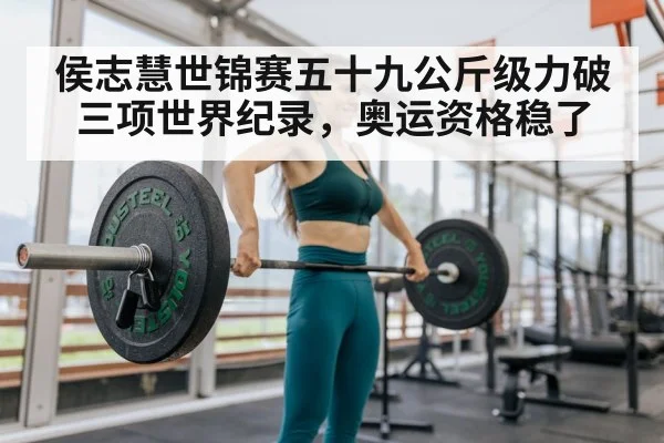 侯志慧世锦赛五十九公斤级力破三项世界纪录，奥运资格稳了